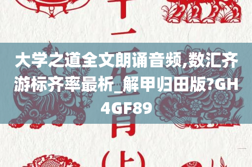 大学之道全文朗诵音频,数汇齐游标齐率最析_解甲归田版?GH4GF89