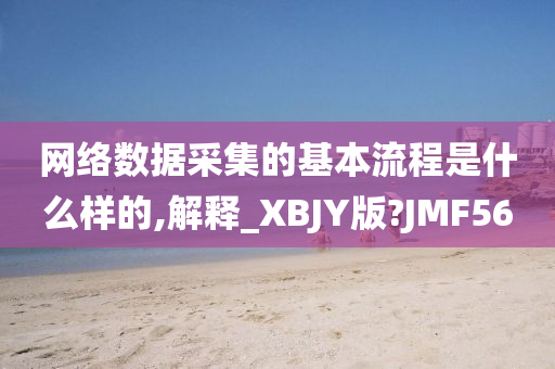 网络数据采集的基本流程是什么样的,解释_XBJY版?JMF56