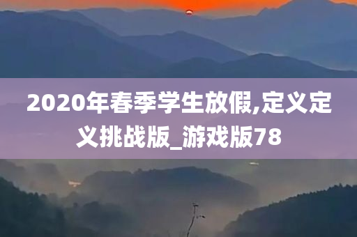 2020年春季学生放假,定义定义挑战版_游戏版78