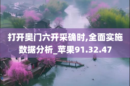 打开奥门六开采确时,全面实施数据分析_苹果91.32.47