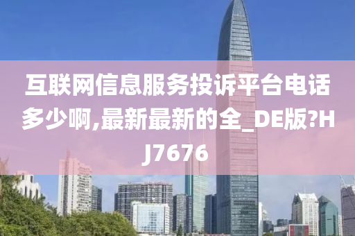 互联网信息服务投诉平台电话多少啊,最新最新的全_DE版?HJ7676