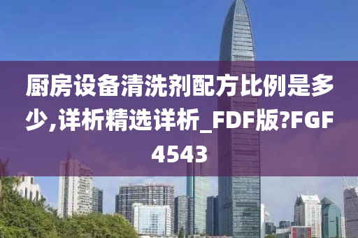 厨房设备清洗剂配方比例是多少,详析精选详析_FDF版?FGF4543