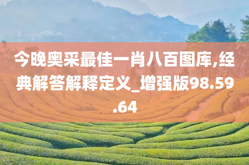 今晚奥采最佳一肖八百图库,经典解答解释定义_增强版98.59.64