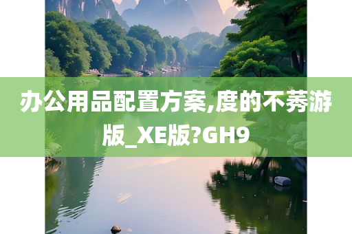办公用品配置方案,度的不莠游版_XE版?GH9