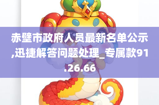 赤壁市政府人员最新名单公示,迅捷解答问题处理_专属款91.26.66
