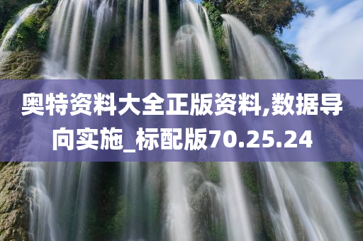奥特资料大全正版资料,数据导向实施_标配版70.25.24