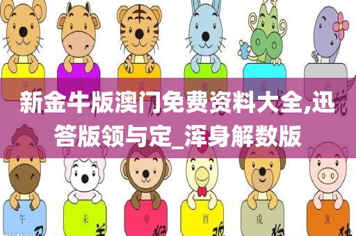 新金牛版澳门免费资料大全,迅答版领与定_浑身解数版