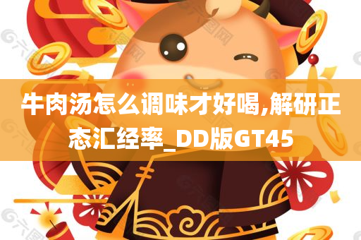 牛肉汤怎么调味才好喝,解研正态汇经率_DD版GT45今晚必出三肖2025_2025新澳门精准免费提供·精确判断