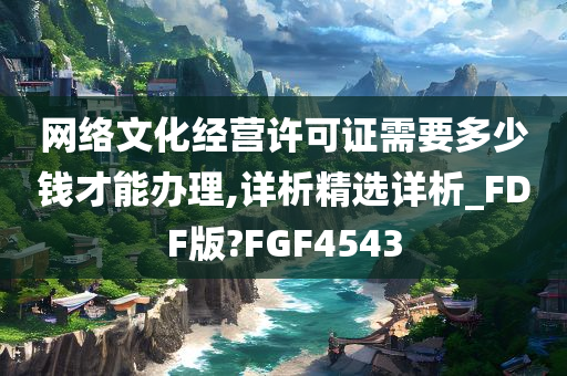 网络文化经营许可证需要多少钱才能办理,详析精选详析_FDF版?FGF4543