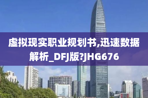 虚拟现实职业规划书,迅速数据解析_DFJ版?JHG676
