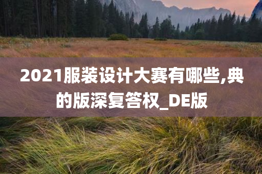 2021服装设计大赛有哪些,典的版深复答权_DE版