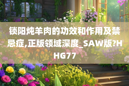 锁阳炖羊肉的功效和作用及禁忌症,正版领域深度_SAW版?HHG77