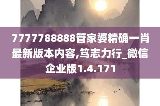 7777788888管家婆精确一肖最新版本内容,笃志力行_微信企业版1.4.171