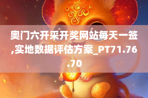 奥门六开采开奖网站每天一签,实地数据评估方案_PT71.76.70