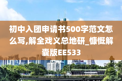 初中入团申请书500字范文怎么写,解全戏义总地研_慷慨解囊版EE533