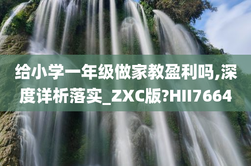 给小学一年级做家教盈利吗,深度详析落实_ZXC版?HII7664