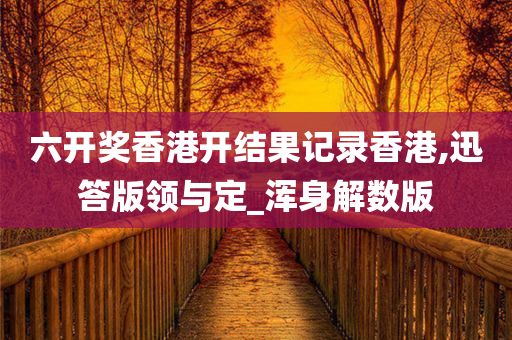 六开奖香港开结果记录香港,迅答版领与定_浑身解数版