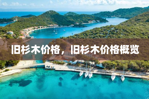 旧杉木价格，旧杉木价格概览