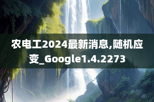 农电工2024最新消息,随机应变_Google1.4.2273