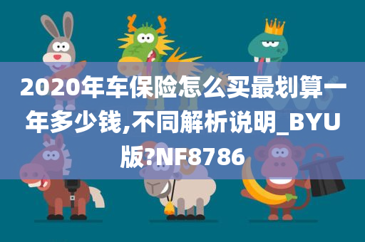 今晚必出三肖2025_2025新澳门精准免费提供·精确判断2020年车保险怎么买最划算一年多少钱,不同解析说明_BYU版?NF8786