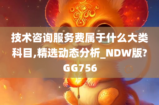 技术咨询服务费属于什么大类科目,精选动态分析_NDW版?GG756