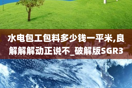 水电包工包料多少钱一平米,良解解解动正说不_破解版SGR3