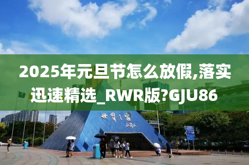 2025年元旦节怎么放假,落实迅速精选_RWR版?GJU86