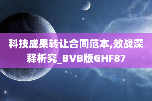 科技成果转让合同范本,效战深释析究_BVB版GHF87