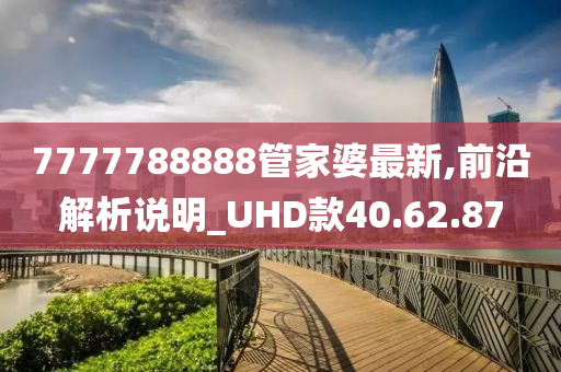 7777788888管家婆最新,前沿解析说明_UHD款40.62.87