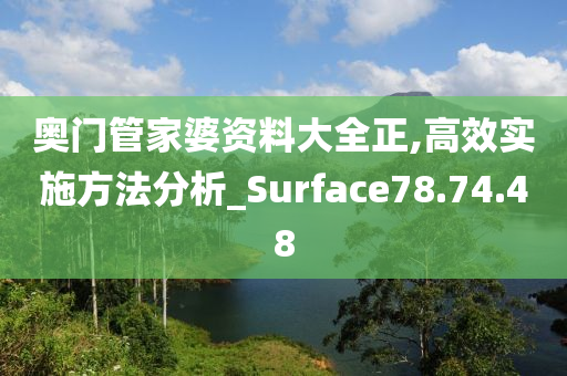 奥门管家婆资料大全正,高效实施方法分析_Surface78.74.48