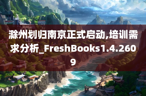 滁州划归南京正式启动,培训需求分析_FreshBooks1.4.2609