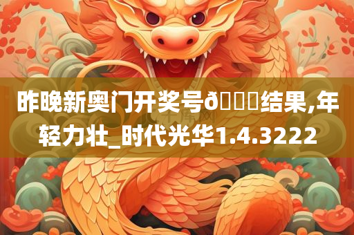 昨晚新奥门开奖号??结果,年轻力壮_时代光华1.4.3222