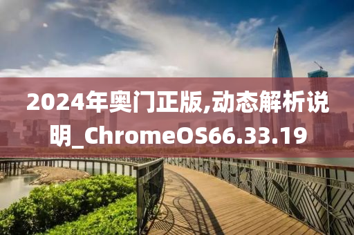 2024年奥门正版,动态解析说明_ChromeOS66.33.19