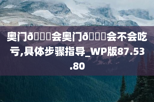 奥门??会奥门??会不会吃亏,具体步骤指导_WP版87.53.80