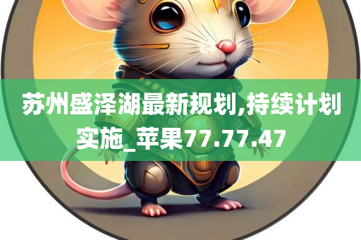 苏州盛泽湖最新规划,持续计划实施_苹果77.77.47