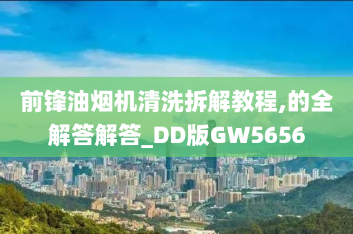前锋油烟机清洗拆解教程,的全解答解答_DD版GW5656