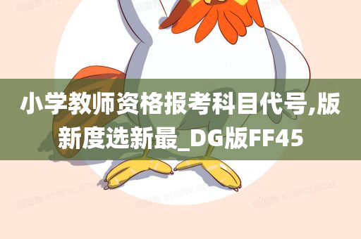 小学教师资格报考科目代号,版新度选新最_DG版FF45