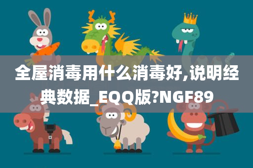全屋消毒用什么消毒好,说明经典数据_EQQ版?NGF89