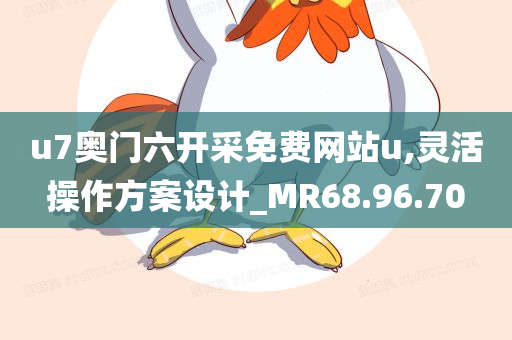 u7奥门六开采免费网站u,灵活操作方案设计_MR68.96.70