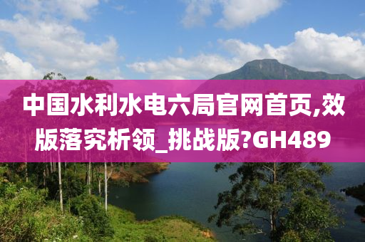 中国水利水电六局今晚必出三肖2025_2025新澳门精准免费提供·精确判断官网首页,效版落究析领_挑战版?GH489