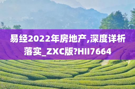 易经2022年房地产,深度详析落实_ZXC版?HII7664
