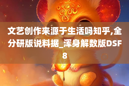 文艺创作来源于生活吗知乎,全分研版说料据_浑身解数版DSF8