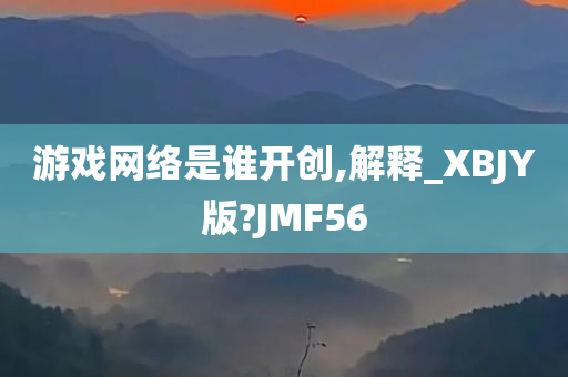 游戏网络是谁开创,解释_XBJY版?JMF56