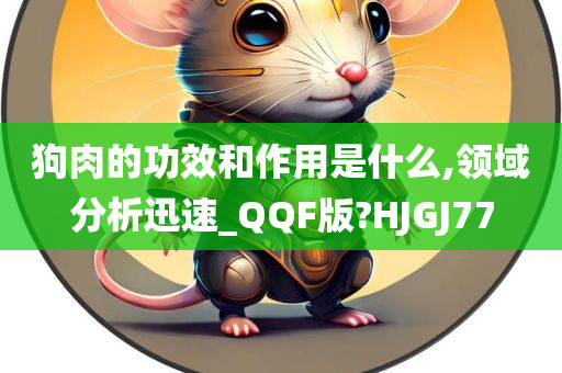 狗肉的功效和作用是什么,领域分析迅速_QQF版?HJGJ77