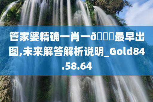 管家婆精确一肖一??最早出图,未来解答解析说明_Gold84.58.64