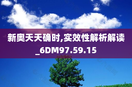 新奥天天确时,实效性解析解读_6DM97.59.15