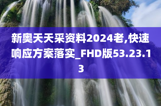 新奥天天采资料2024老,快速响应方案落实_FHD版53.23.13