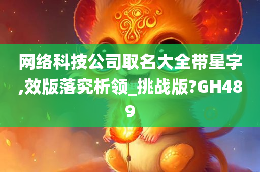 网络科技公司取名大全带星字,效版落究析领_挑战版?GH489