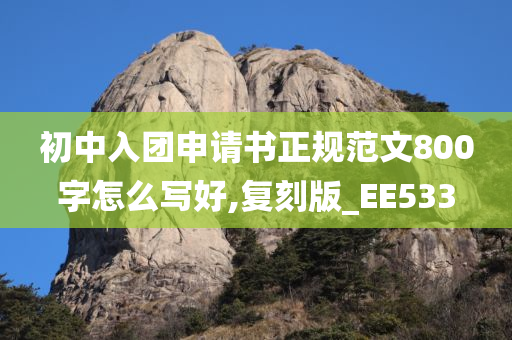初中入团申请书正规范文800字怎么写好,复刻版_EE533