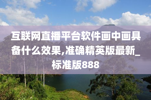 互联网直播平台软件画中画具备什么效果,准确精英版最新_标准版888